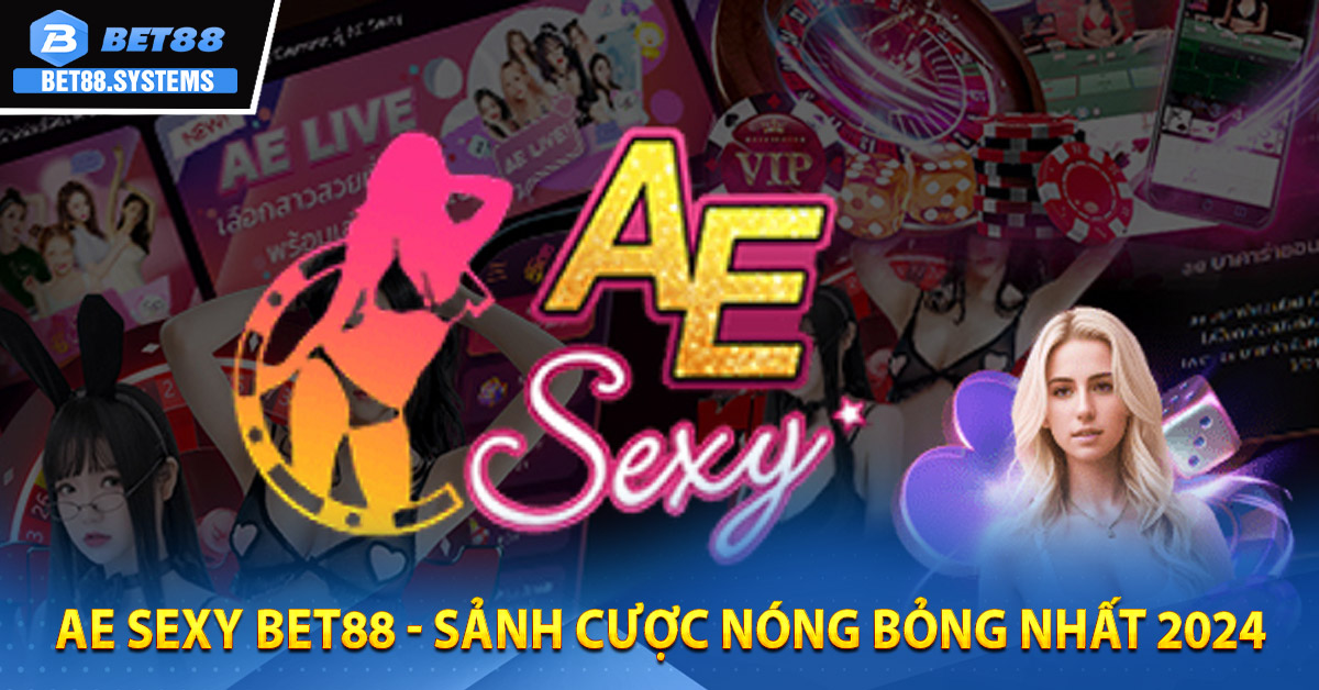 AE Sexy BET88 - Sảnh Cược Nóng Bỏng Nhất 2024